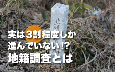 地籍調査とは 　日本の地籍調査が実は3割程度しか進んでいない件
