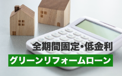 全期間固定・低金利で安心！<br>「グリーンリフォームローン」とは