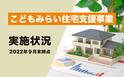 【最新情報：2022年9月末時点】こどもみらい住宅支援事業の実施状況