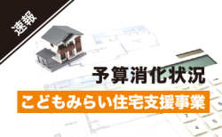 予算終了まであとわずか！<br>こどもみらい住宅支援事業の実施状況<br>【2022年11月16日時点】