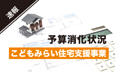 予算終了まであとわずか！こどもみらい住宅支援事業の実施状況【2022年11月16日時点】