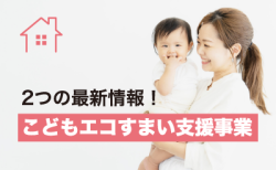 【こどもエコすまい支援事業】<br>押さえておきたい2つの最新情報