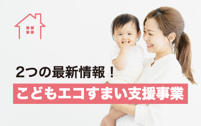 【こどもエコすまい支援事業】<br>押さえておきたい2つの最新情報