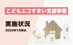 こどもエコすまい支援事業の実施状況<br>【2023年7月13日時点】