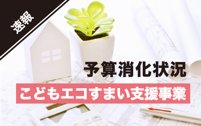 予算終了まであとわずか！こどもエコすまい支援事業の実施状況【2023年7月25日時点】