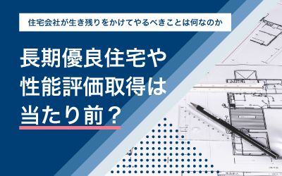 長期優良住宅や性能評価取得は当たり前?