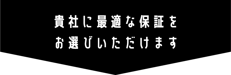 貴社に最適な保証をお選びいただけます