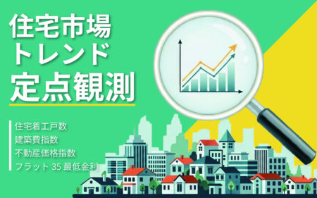 ｜住宅市場トレンド定点観測｜<br>4つの指標で読み解く住宅市場（直近公表値）